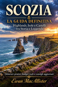 SCOZIA – La Guida Definitiva: Highlands, Isole e Castelli tra Storia e Leggenda